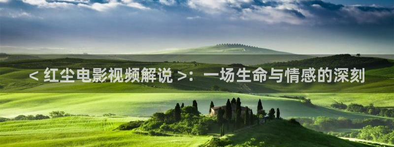 奇优影院手机极速：< 红尘电影视频解说 >：一场生命与情感的深刻