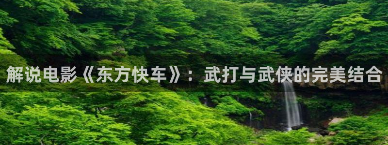 奇优影院???：解说电影《东方快车》：武打与武侠的完美结合