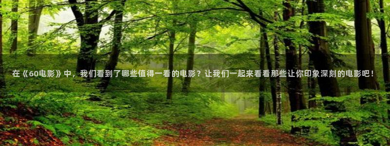 奇优影院首页：在《60电影》中，我们看到了哪些值得一看的电影？让我们一起来看看那些让你印象深刻的电影吧！