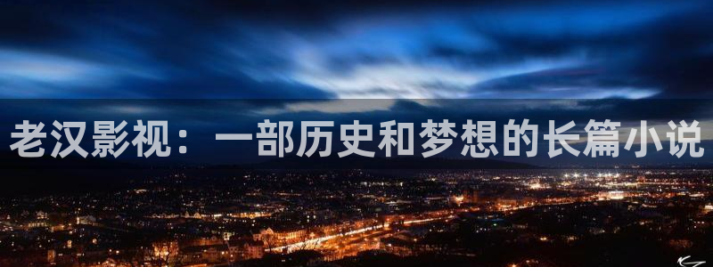 奇优影院免费在线播放：老汉影视：一部历史和梦想的长篇小说