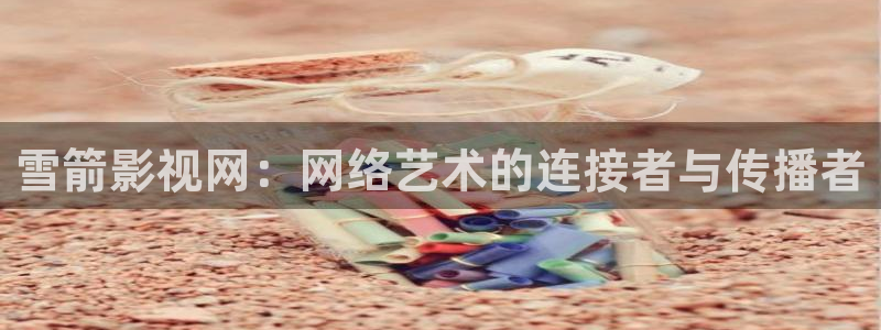 奇优影视在线播放：雪箭影视网：网络艺术的连接者与传播者